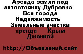 Аренда земли под автостоянку Дубровка - Все города Недвижимость » Земельные участки аренда   . Крым,Джанкой